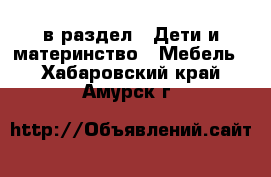  в раздел : Дети и материнство » Мебель . Хабаровский край,Амурск г.